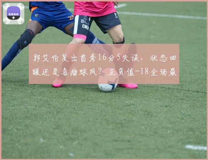 郭艾伦复出首秀16分5失误，状态回暖还是毒瘤球风？正负值-18全场最低