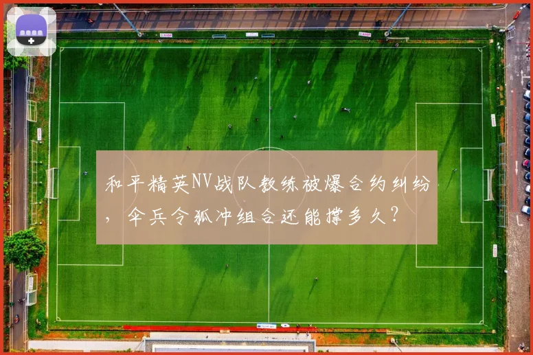 和平精英NV战队教练被爆合约纠纷，伞兵令狐冲组合还能撑多久？